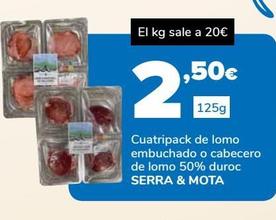 Oferta de Cuatripack de lomo embuchado o cabecero de lomo 50% duroc Serra & Mota 125g por 2,5€ en Supeco